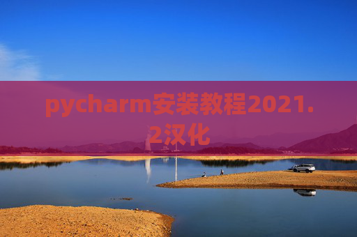 pycharm安装教程2021.2汉化 pycharm安装教程2021.2汉化